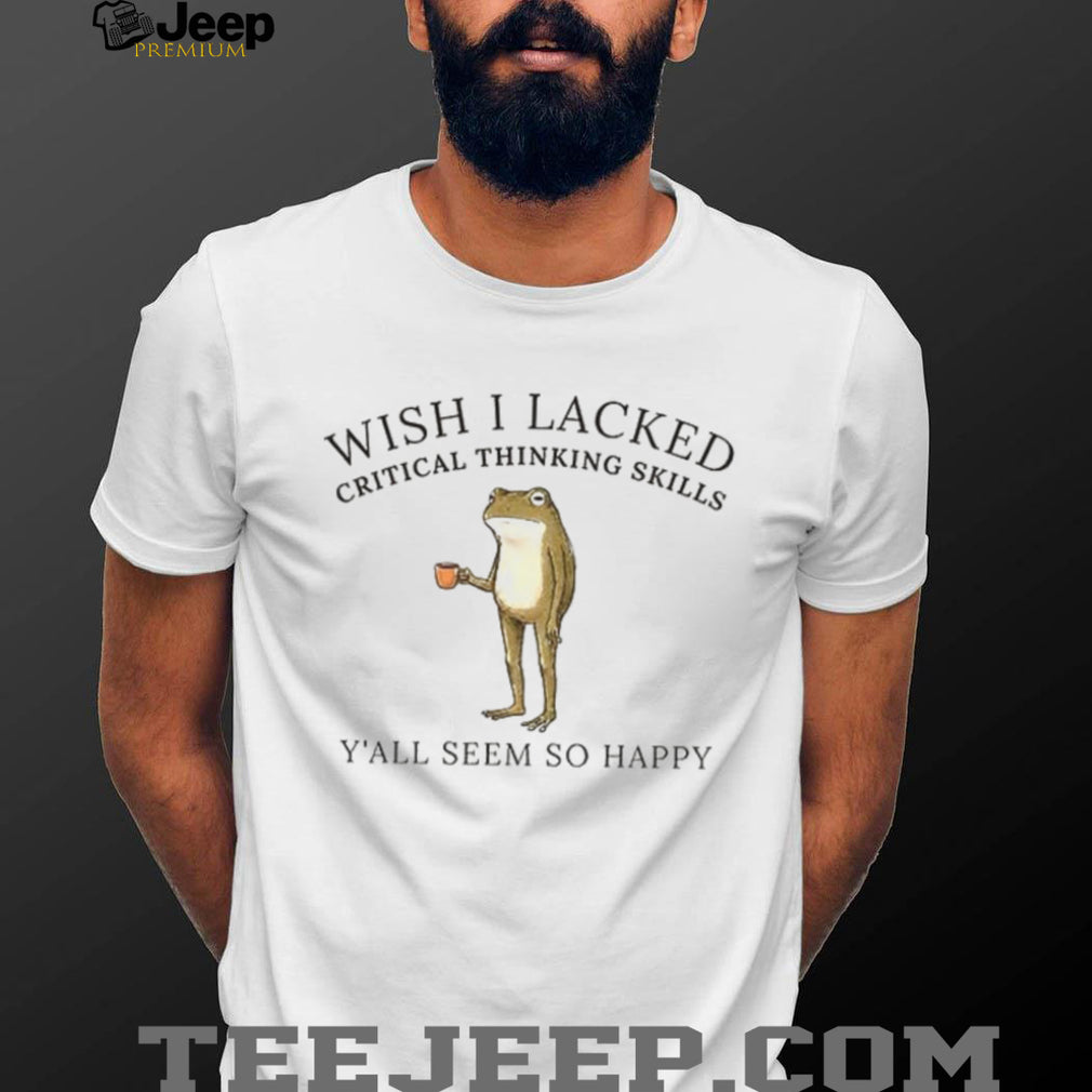 Frog meme graphic wish I lacked critical thinking skills shirt