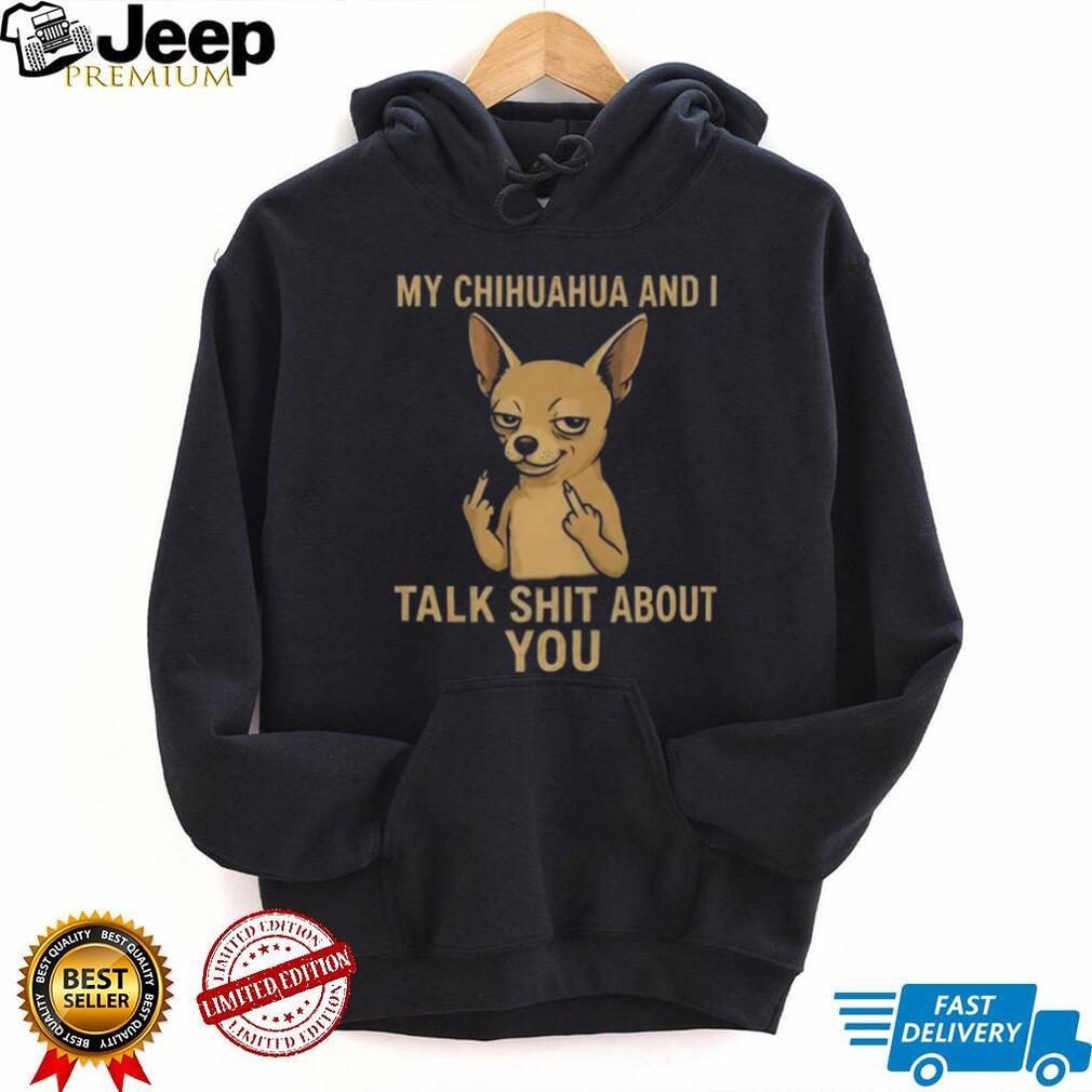 Funny Chihuahua Middle Finger My Chihuahua And I Talk Shit About You Shirt