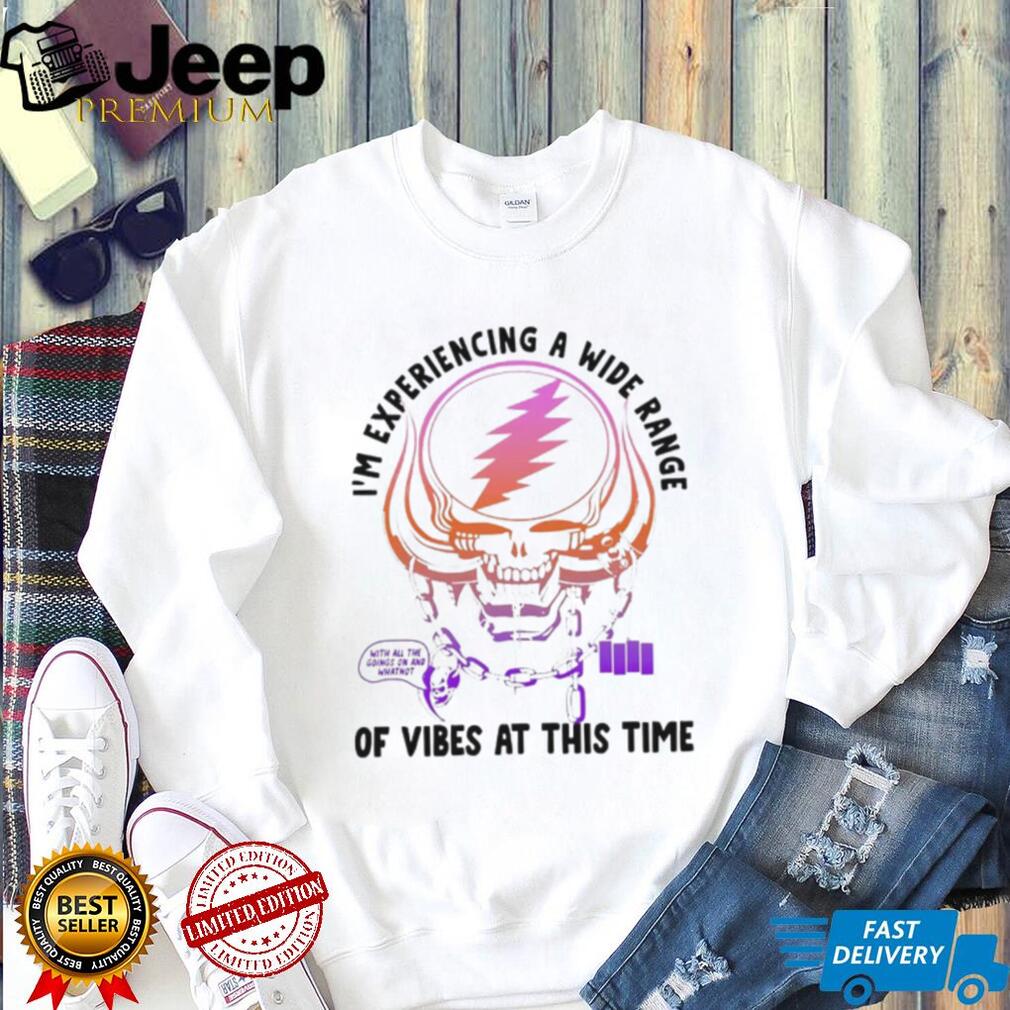 I’m Experiencing a Wide Range of Vibes at This Time shirt