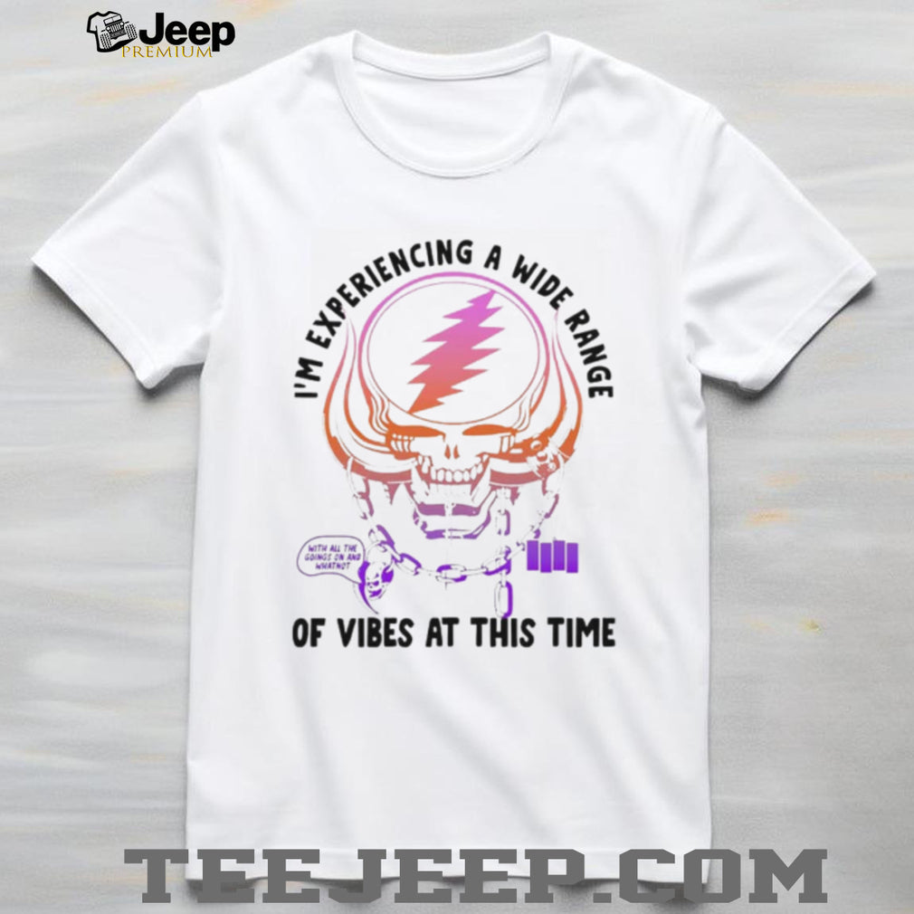 I’m Experiencing a Wide Range of Vibes at This Time shirt
