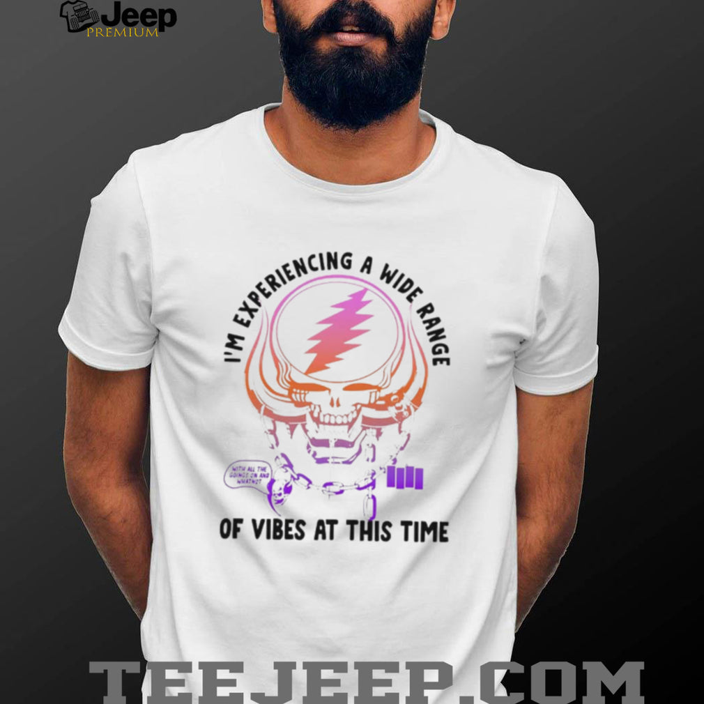 I’m Experiencing a Wide Range of Vibes at This Time shirt