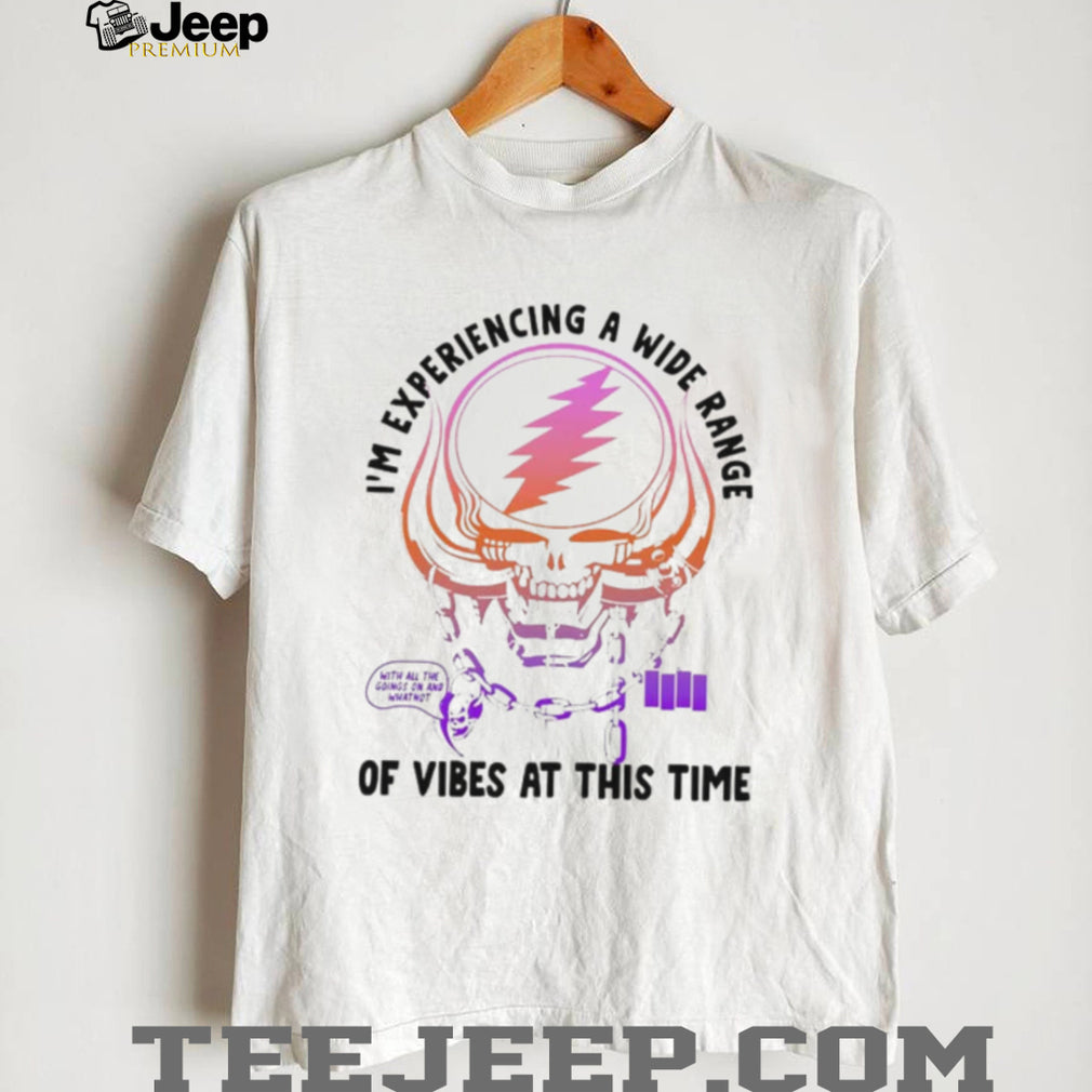I’m Experiencing a Wide Range of Vibes at This Time shirt