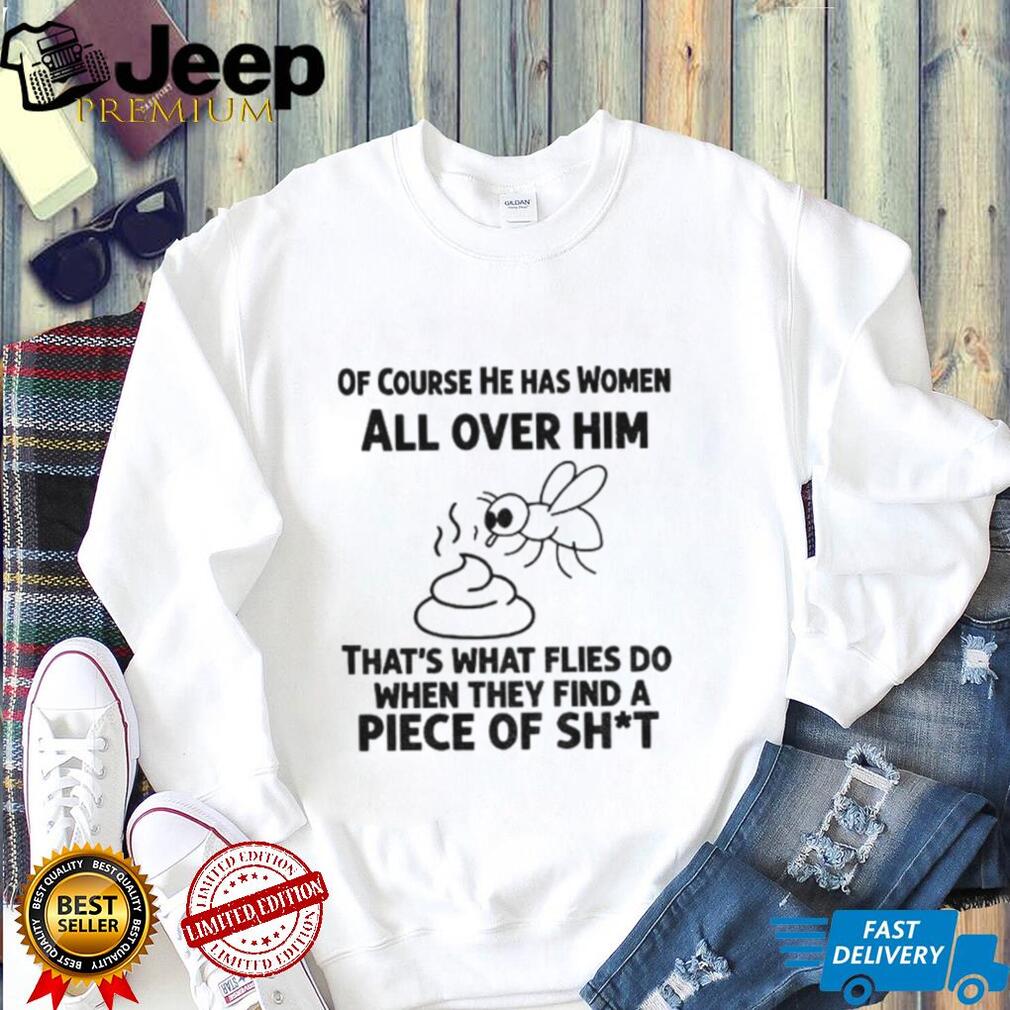 Of Course He Has Women All Over Him That’s What Flies Shirt