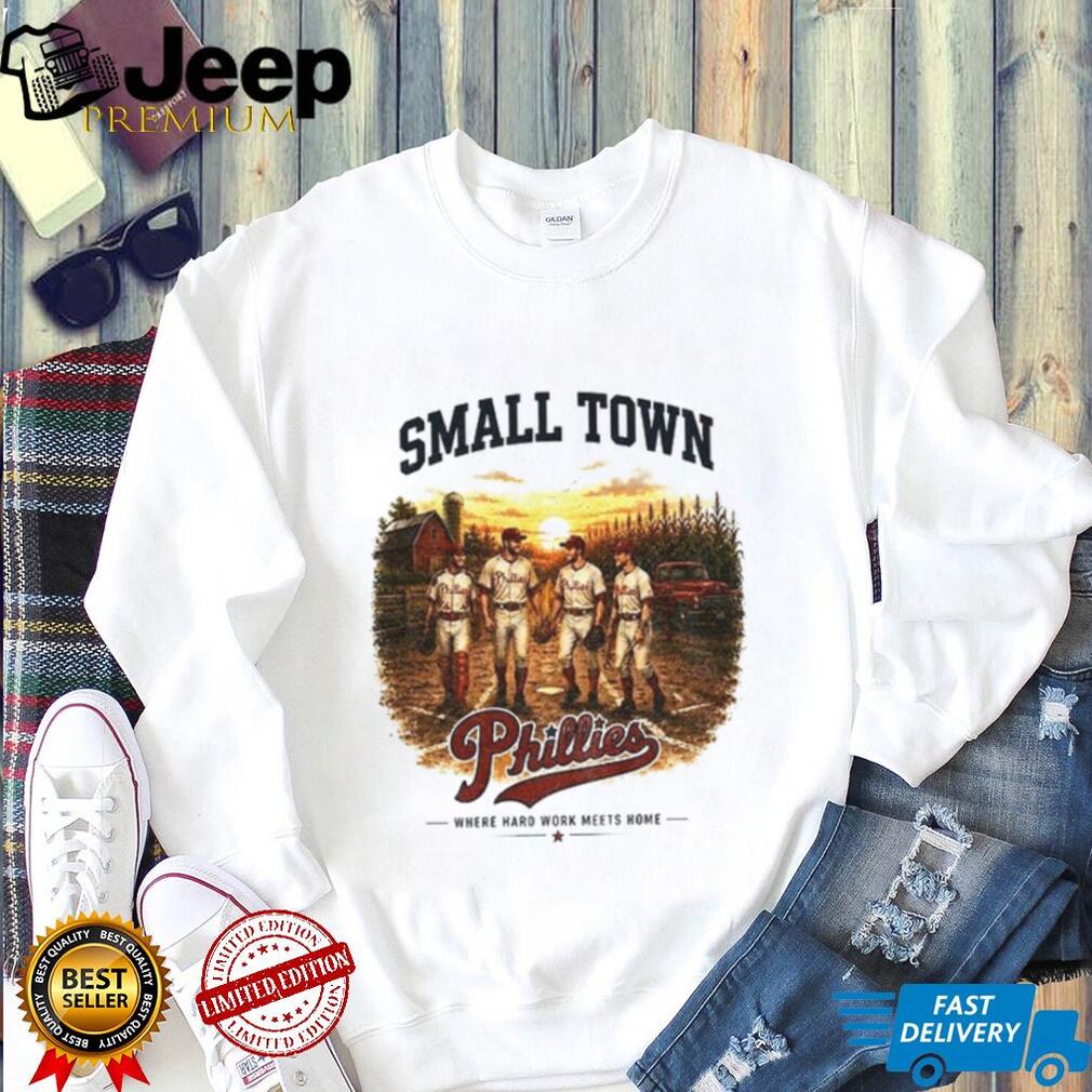 Phillies baseball small town where hard work meets home shirt