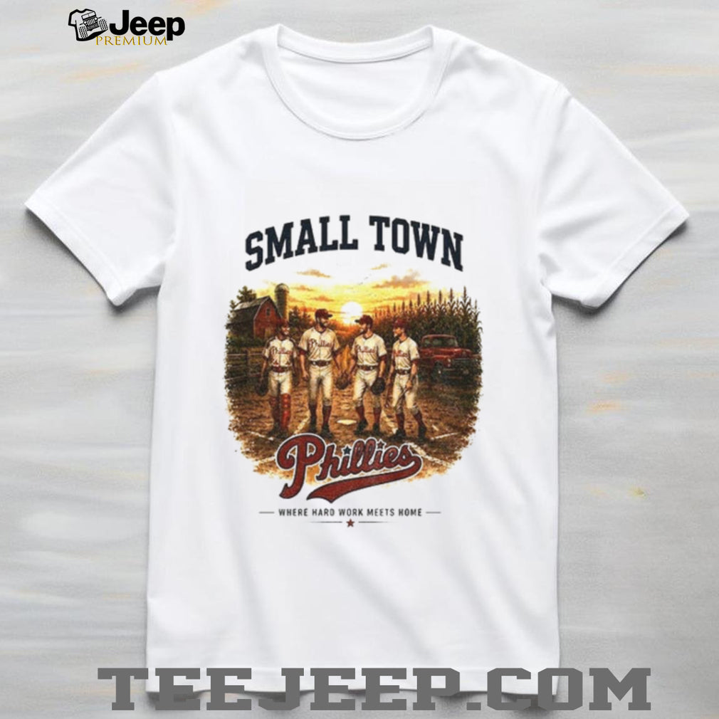 Phillies baseball small town where hard work meets home shirt