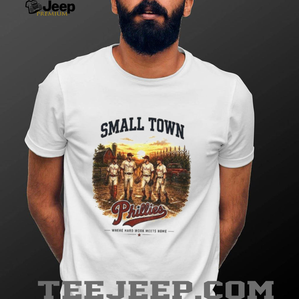 Phillies baseball small town where hard work meets home shirt