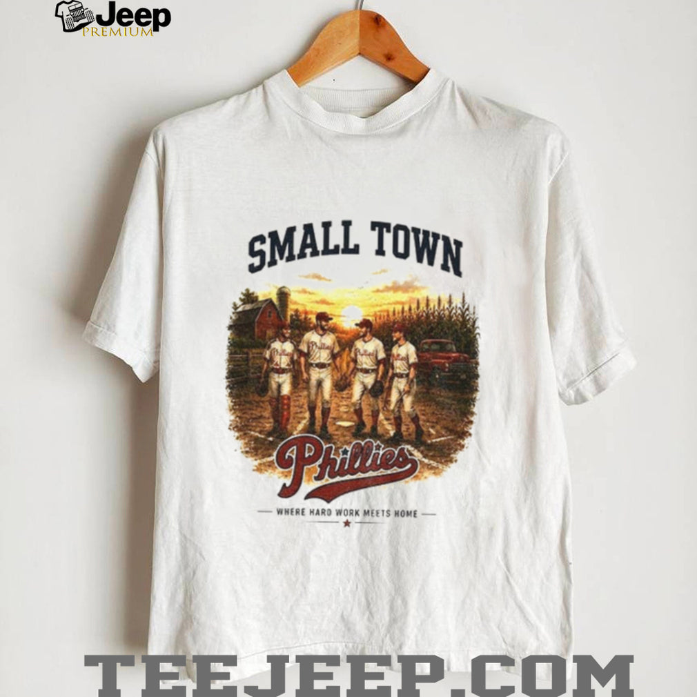 Phillies baseball small town where hard work meets home shirt