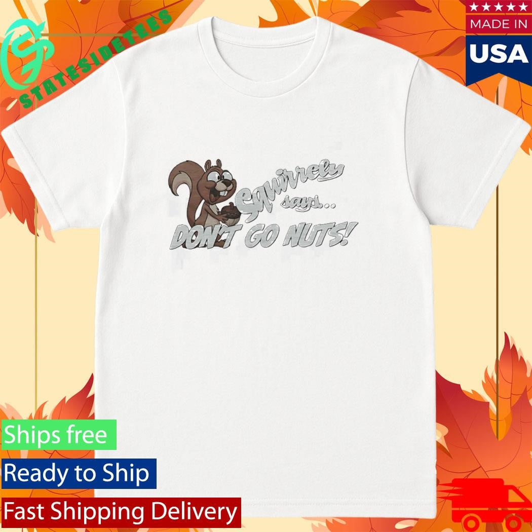 Squirrely Says Dont Go Nuts Shirt