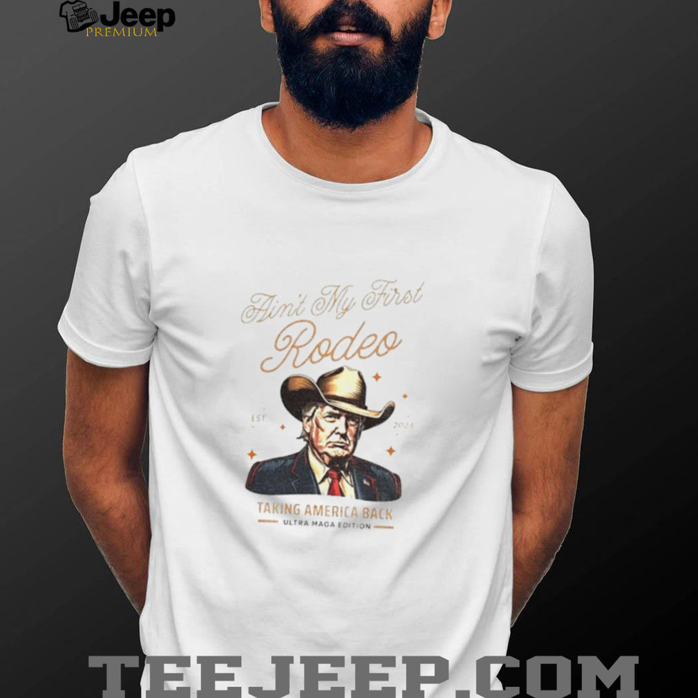 Trump ain’t my first Rodeo taking America back anti MAGA shirt