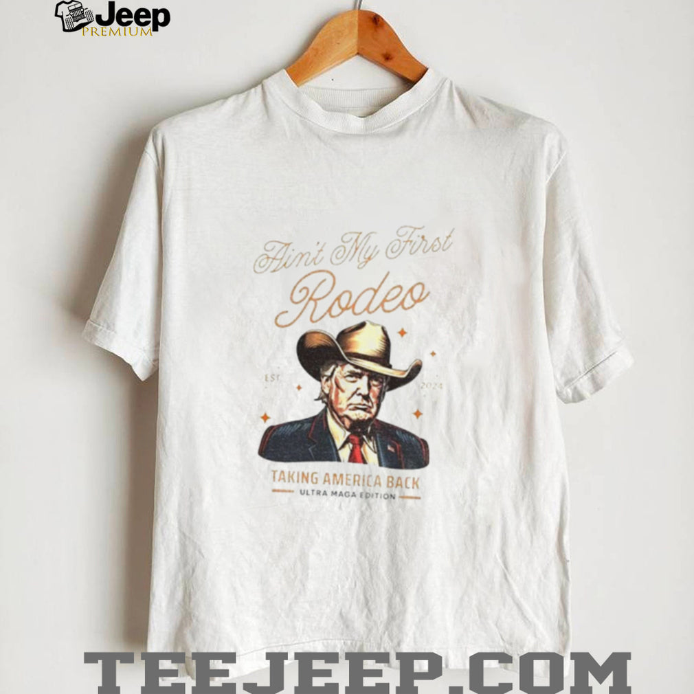 Trump ain’t my first Rodeo taking America back anti MAGA shirt