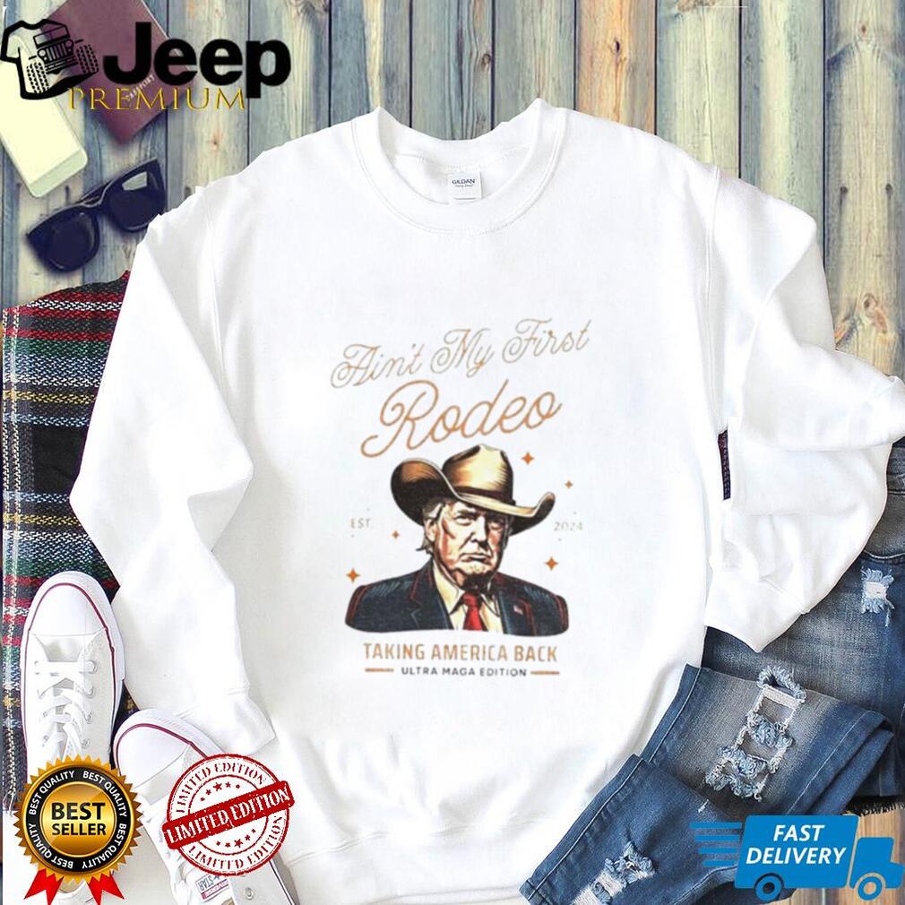 Trump ain’t my first Rodeo taking America back anti MAGA shirt