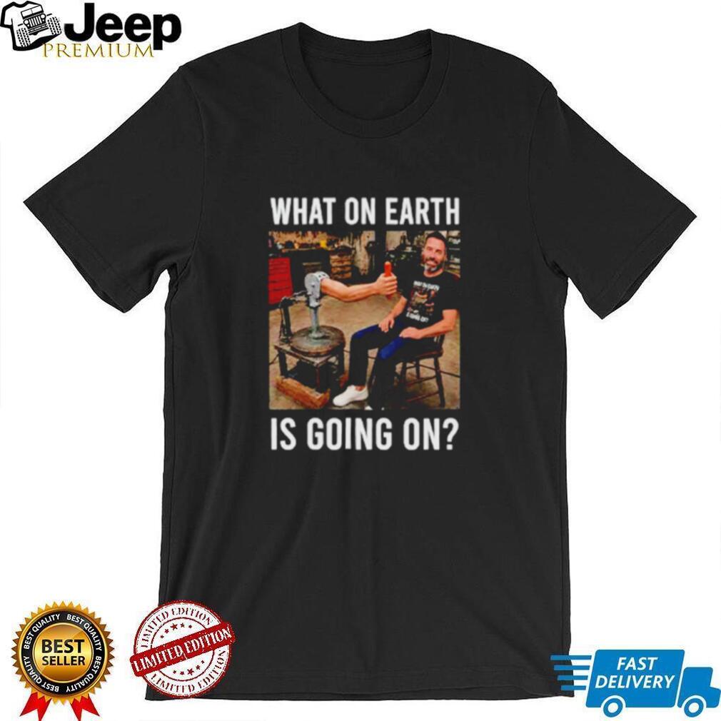 What On Earth Is Going On funny shirt