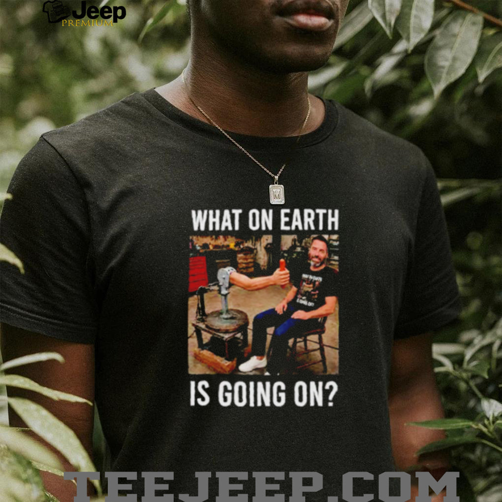 What On Earth Is Going On funny shirt