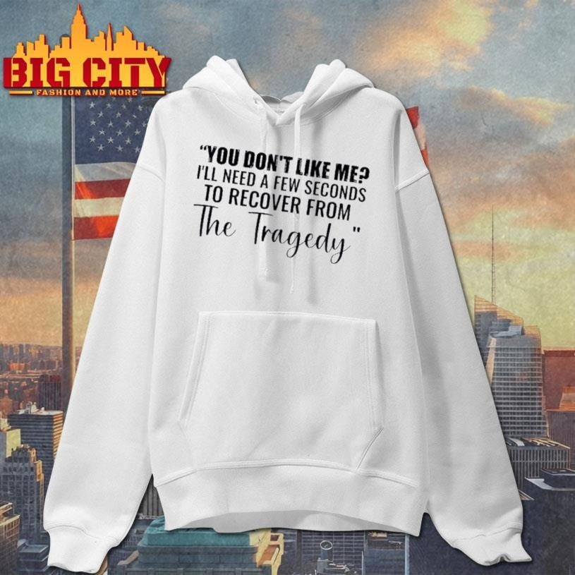 You Dont Like Me Ill Need A Few Seconds To Recover From The Tragedy Text Shirt