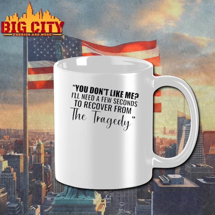 You Dont Like Me Ill Need A Few Seconds To Recover From The Tragedy Text Shirt