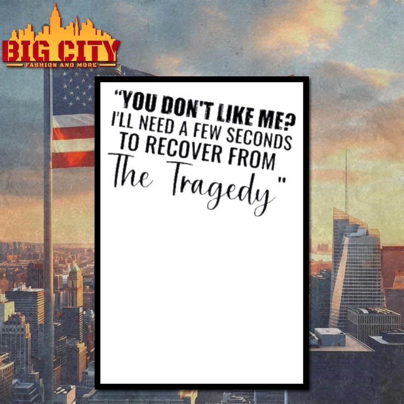 You Dont Like Me Ill Need A Few Seconds To Recover From The Tragedy Text Shirt