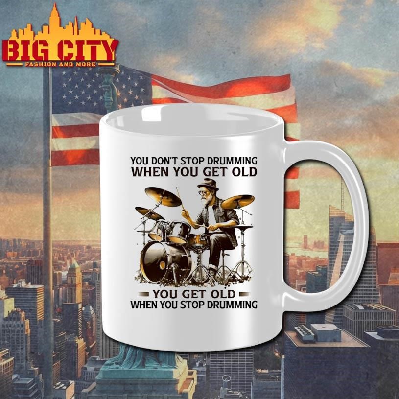 You Dont Stop Drumming When You Get Old You Get Old When You Stop Drumming Pleasures Of Old Age Shirt