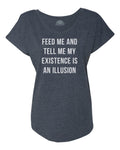 Women's Feed Me and Tell Me My Existence is an Illusion Scoop Neck T-Shirt