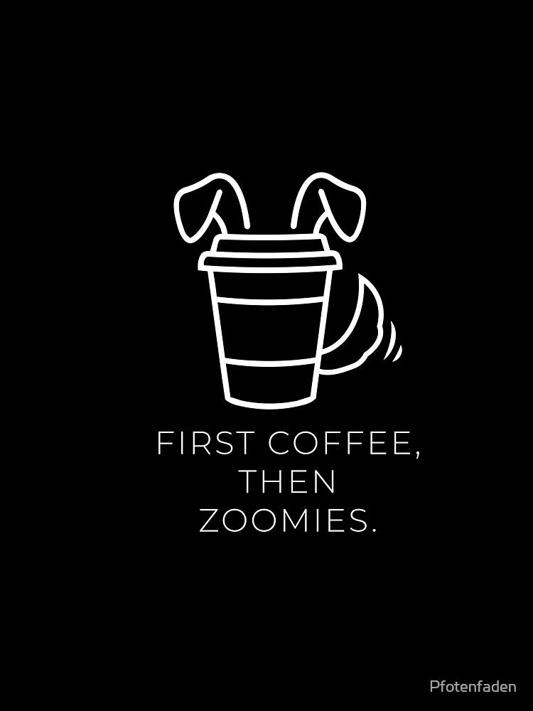 Dog Coffee Design - First Coffee, then zoomies by Pfotenfaden