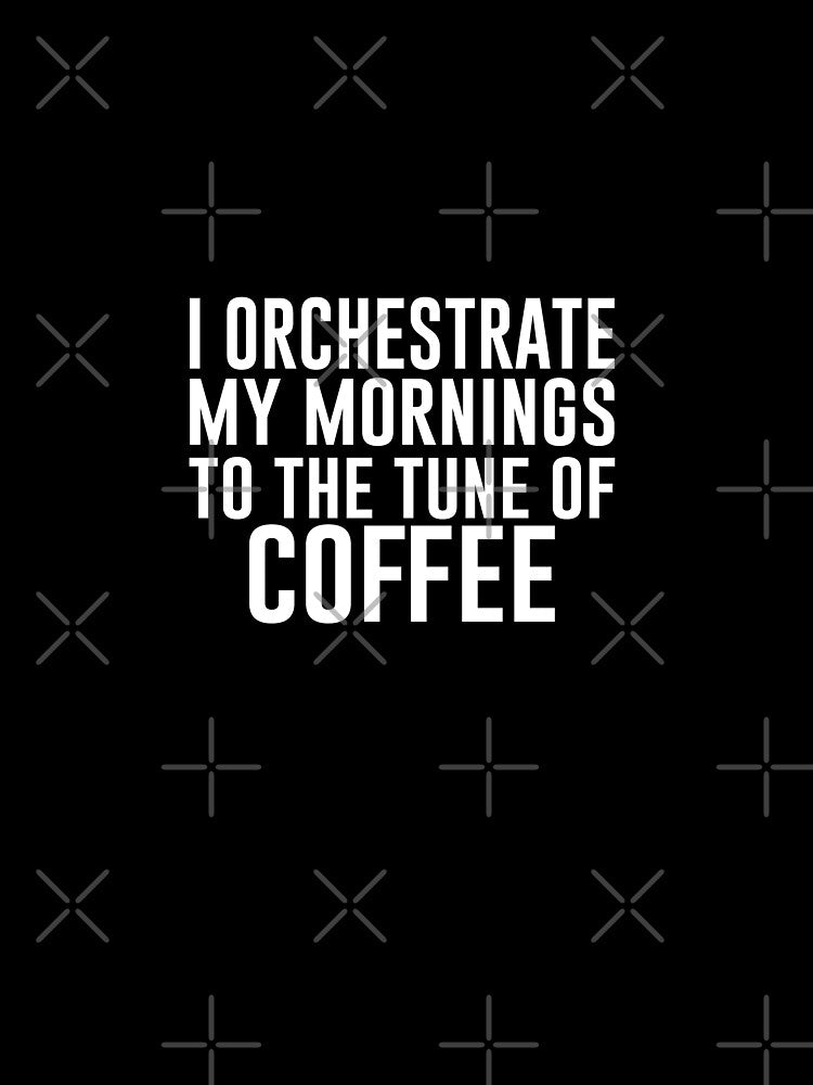I orchestrate my mornings to the tune of coffee - Funny Coffee Lover Present For Mom, Dad And Friend by Aymanclothings