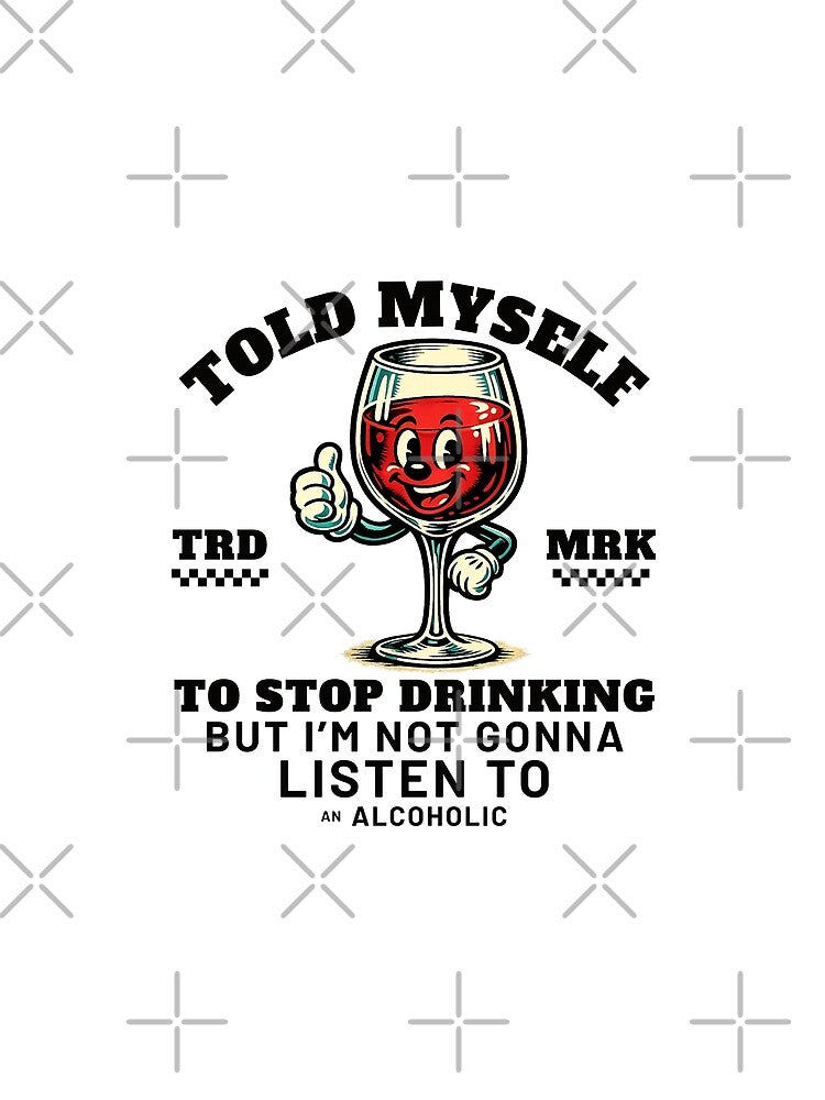 Told myself to stop drinking but I'm not gonna listen to an alcoholic by Peerless-Prime