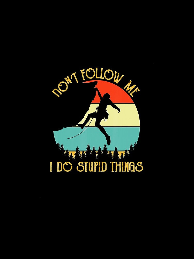Climbing Follow Stupid Things Rock Climbing Climber Mountain Bouldering Funny by Jutisi