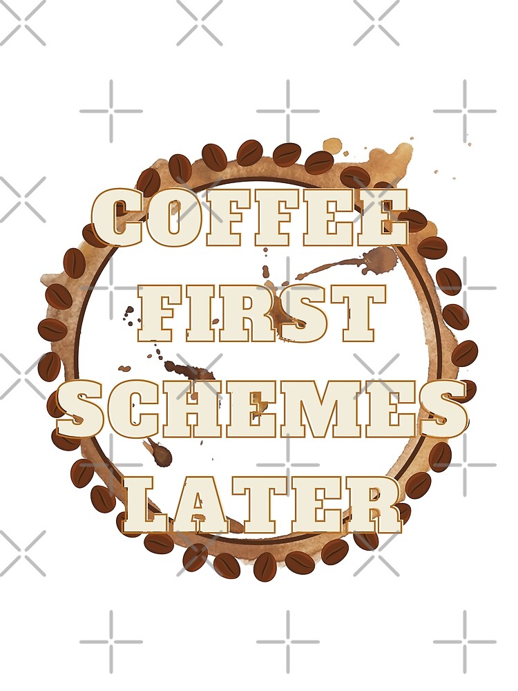 Coffee first schemes later by Soofingscapes