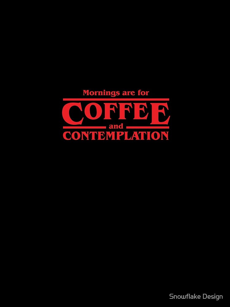 Mornings are for Coffee and Contemplation by snowflakedesign