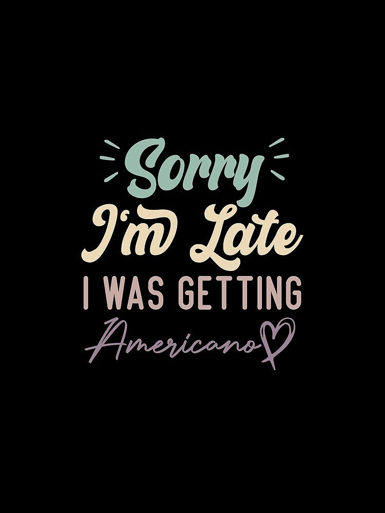 Sorry I'm Late I Was Getting Americano - Funny Quote Coffee Lover by medbdj