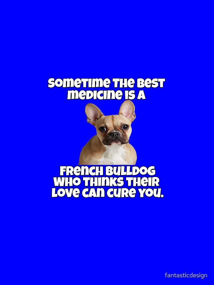 French Bulldog Lover Sometime The Best Medicine Is A French Bulldog Who Thinks Their Love Can Cure You by fantasticdesign