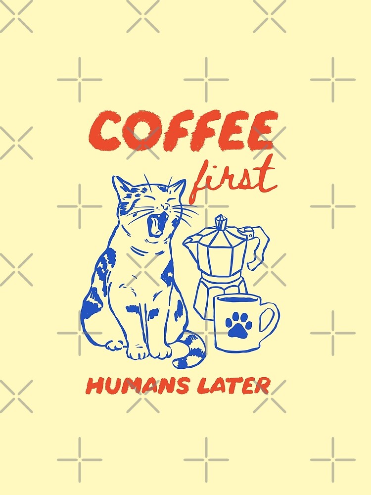 Coffee First Humans Later – Funny Cat Coffee Art by All That Jazz Store