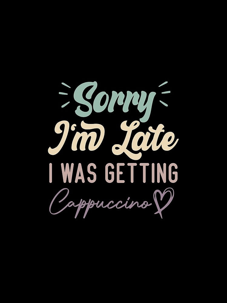 Sorry I'm Late I Was Getting Cappuccino - Funny Quote Coffee Lover by medbdj