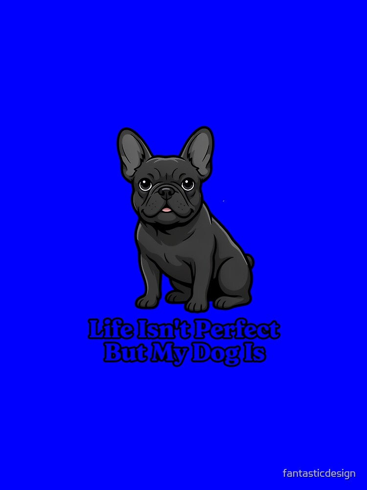 Dog Pet Owner Art Design French Bulldog Art Design Life Isn't Perfect But My Dog Is by fantasticdesign