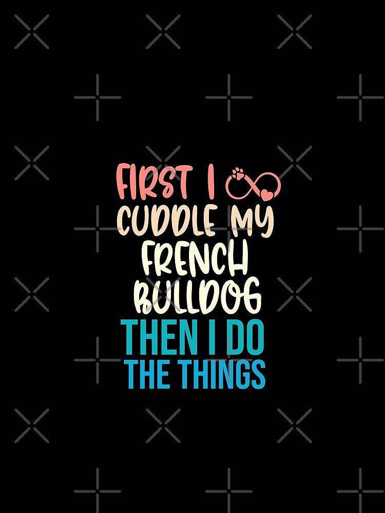 First I Cuddle My French Bulldog Then I Do Things - French Bulldog Owner by TheAnimalZ00