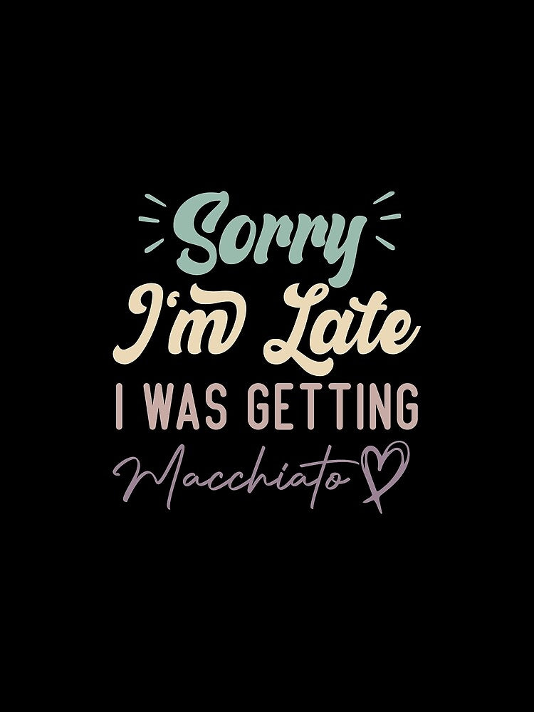 Sorry I'm Late I Was Getting Macchiato - Funny Quote Coffee Lover by medbdj