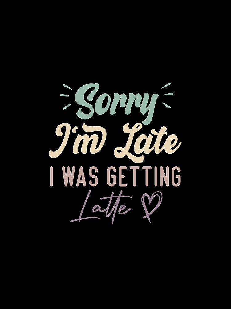 Sorry I'm Late I Was Getting Latte - Funny Quote Coffee Lover by medbdj