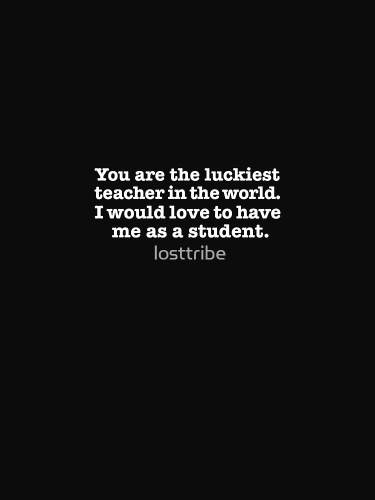 You are the Luckiest teacher in the world love to have me as a student 100 days of school by losttribe