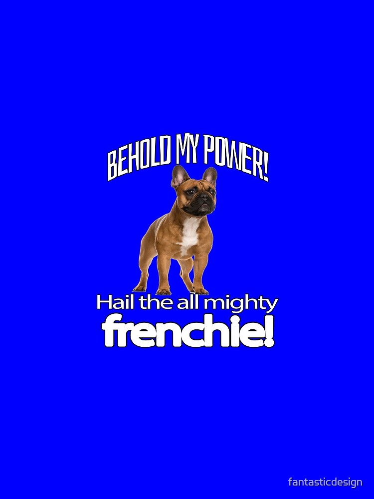 French Bulldog Lover Behold My Power! Hail The All Mighty Frenchie! by fantasticdesign