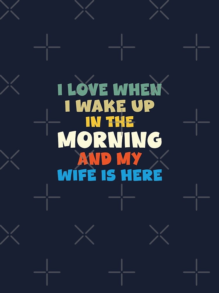 I Love When I wake Up In The Morning And My wife is Here by shirtshoponline
