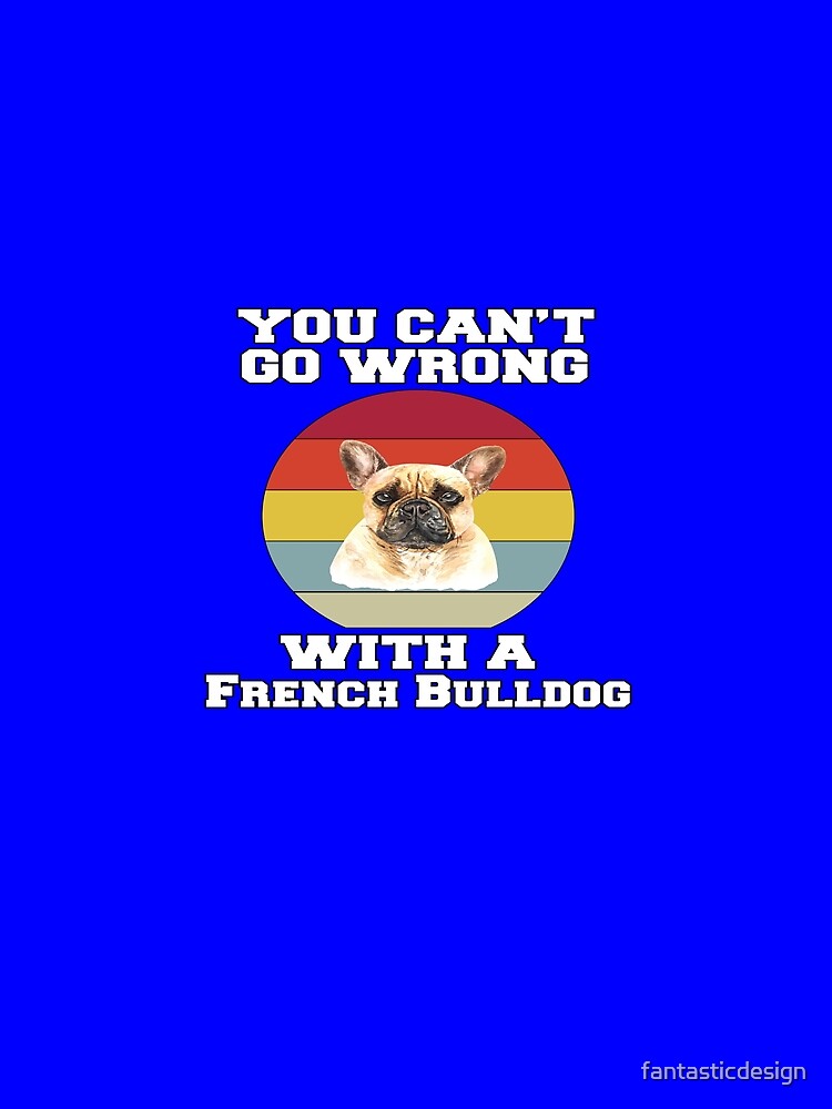 French Bulldog Lover You Can’t Go Wrong With A French Bulldog by fantasticdesign
