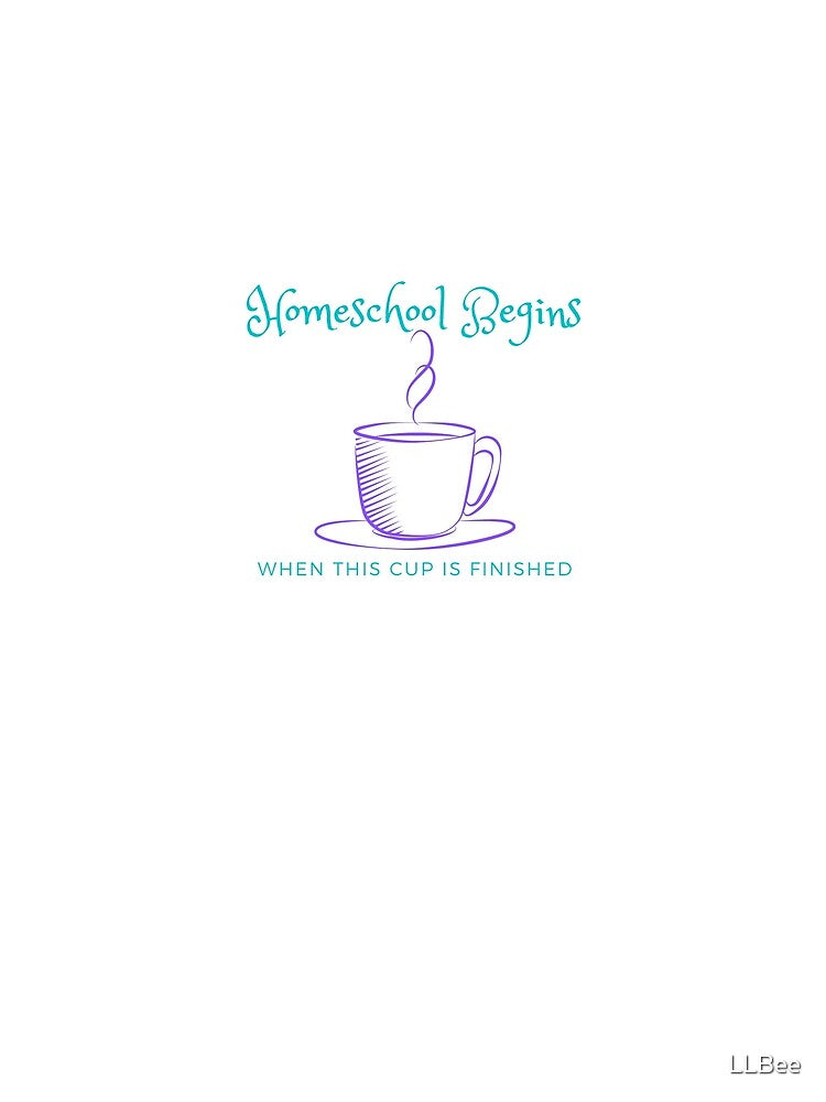 Homeschool Begins When This Cup Is Finished by LLBee