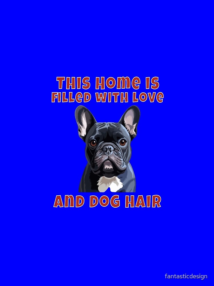 French Bulldog Dog Owner French Bulldog This Home Is Filled With Love And Dog Hair. by fantasticdesign