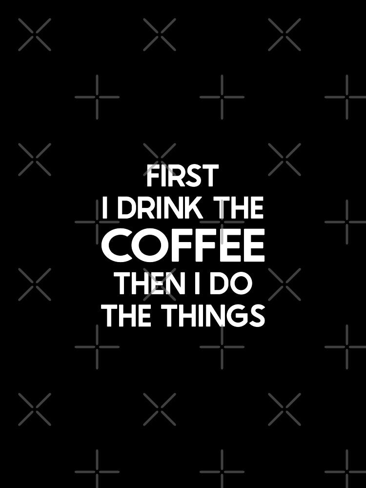 Funny First I Drink The Coffee Then I Do The Things - Meme Saying Coffee Lover Dad Mom Owner Coffee by pretty4u