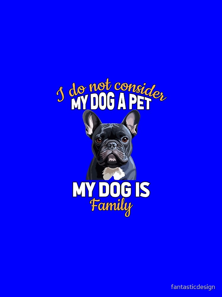 French Bulldog I Do Not Consider My Dog  Pet My Dog Is Family by fantasticdesign