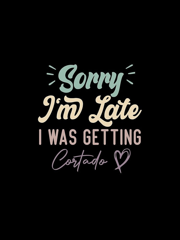 Sorry I'm Late I Was Getting Cortado - Funny Quote Coffee Lover by medbdj