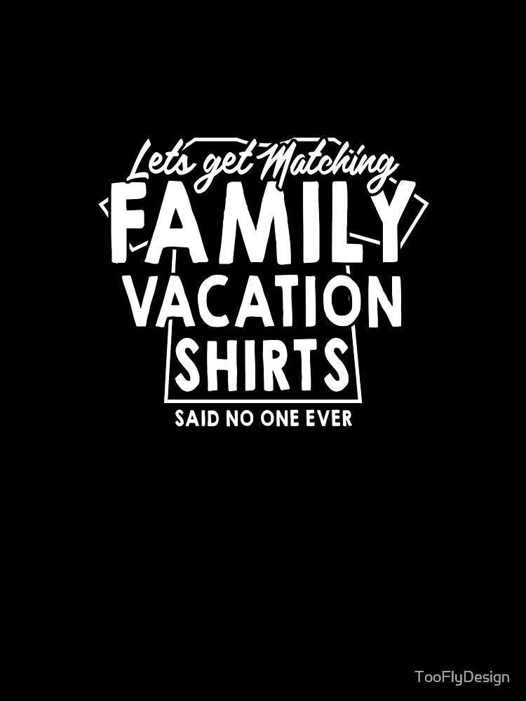Lets Get Matching Family Vacation Shirts Said No One Ever by TooFlyDesign