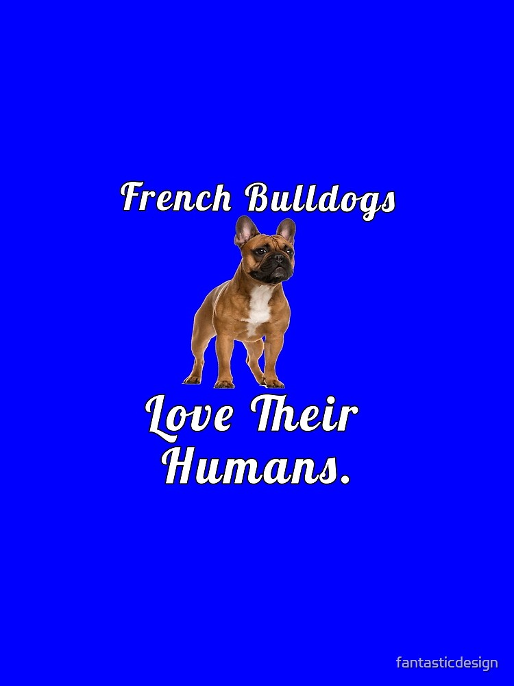 French Bulldog Lover French Bulldogs Love Their Humans by fantasticdesign