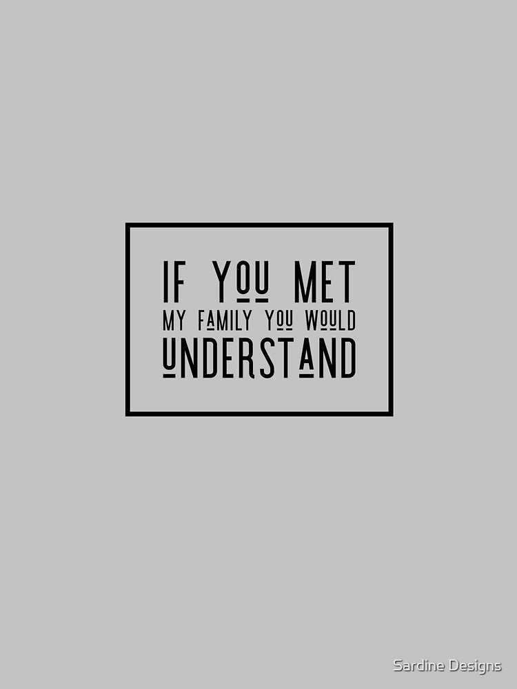 If You Met My Family Funny Sarcastic Matching Quote by Sardine Designs