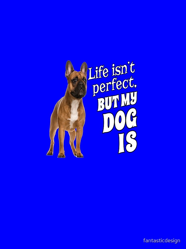 French Bulldog Pet Owner Life isn't perfect, But My Dog Is by fantasticdesign