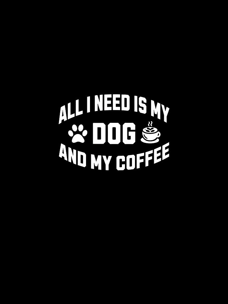 All I Need Is My Dog And My Coffee by SoyLamderma